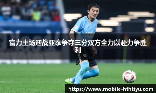 富力主场迎战亚泰争夺三分双方全力以赴力争胜利