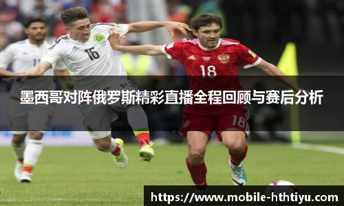 墨西哥对阵俄罗斯精彩直播全程回顾与赛后分析
