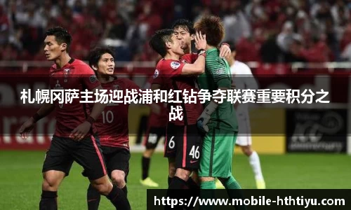札幌冈萨主场迎战浦和红钻争夺联赛重要积分之战